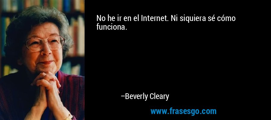 No he ir en el Internet. Ni siquiera sé cómo funciona. – Beverly Cleary