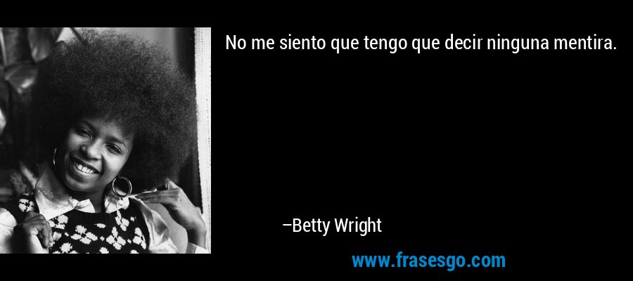 No me siento que tengo que decir ninguna mentira. – Betty Wright