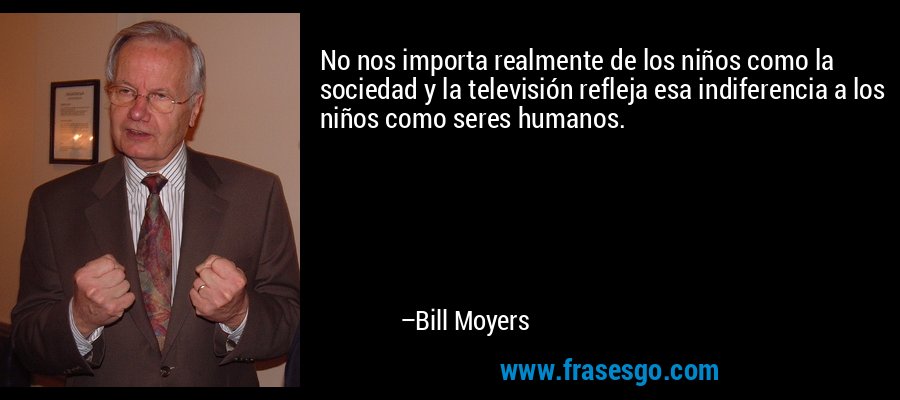 No nos importa realmente de los niños como la sociedad y la televisión refleja esa indiferencia a los niños como seres humanos. – Bill Moyers