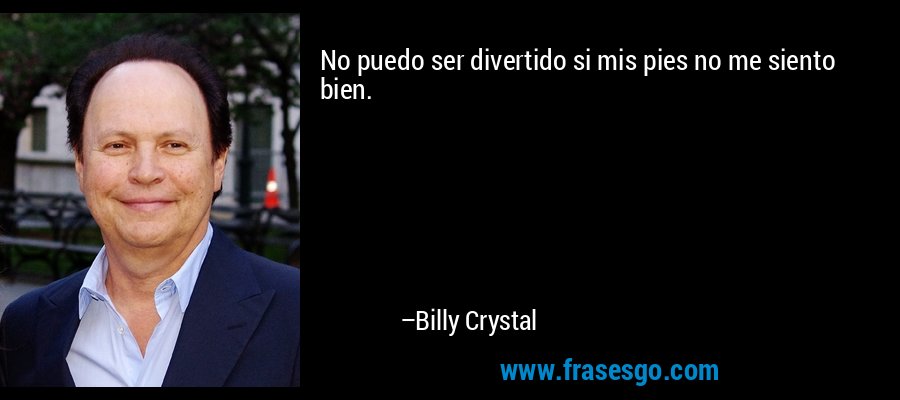 No puedo ser divertido si mis pies no me siento bien. – Billy Crystal