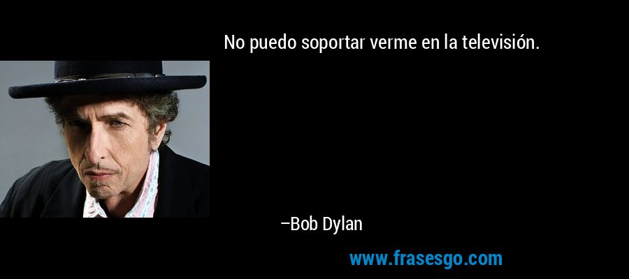 No puedo soportar verme en la televisión. – Bob Dylan