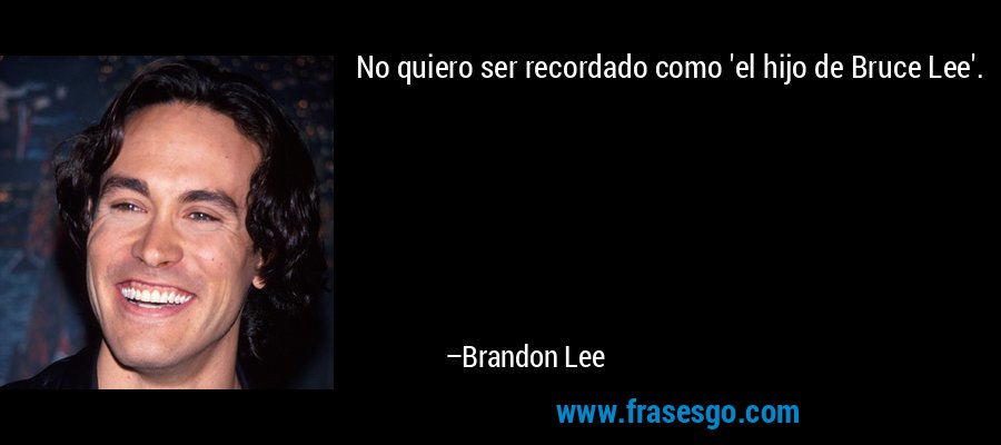 No quiero ser recordado como 'el hijo de Bruce Lee'. – Brandon Lee