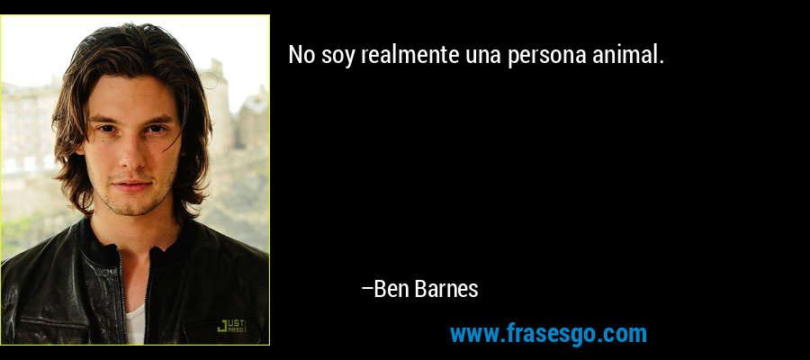 No soy realmente una persona animal. – Ben Barnes