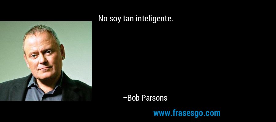 No soy tan inteligente. – Bob Parsons