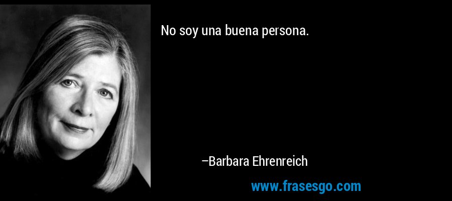 No soy una buena persona. – Barbara Ehrenreich