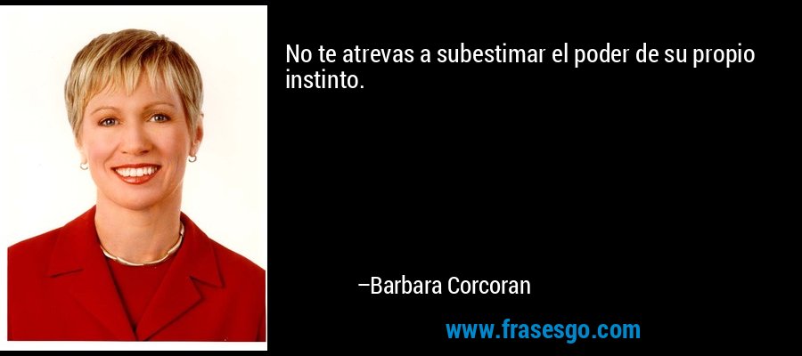 No te atrevas a subestimar el poder de su propio instinto. – Barbara Corcoran