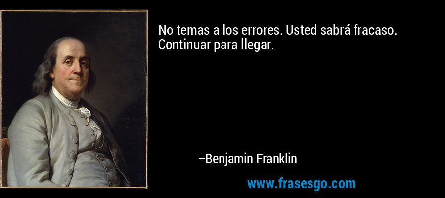 No temas a los errores. Usted sabrá fracaso. Continuar para llegar. – Benjamin Franklin