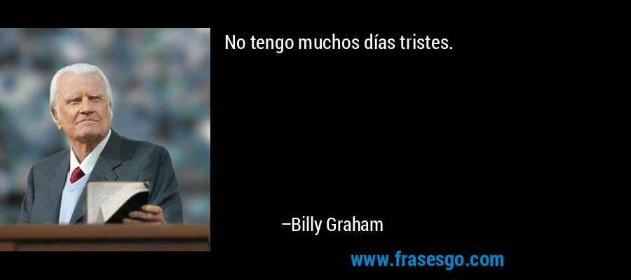 No tengo muchos días tristes. – Billy Graham