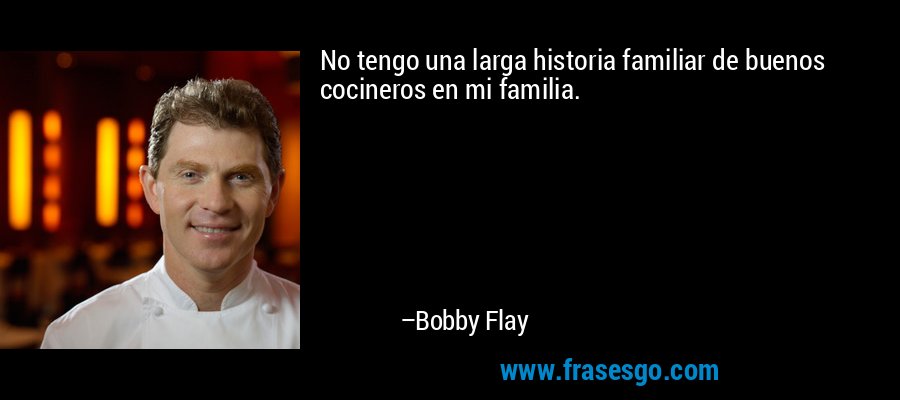 No tengo una larga historia familiar de buenos cocineros en mi familia. – Bobby Flay