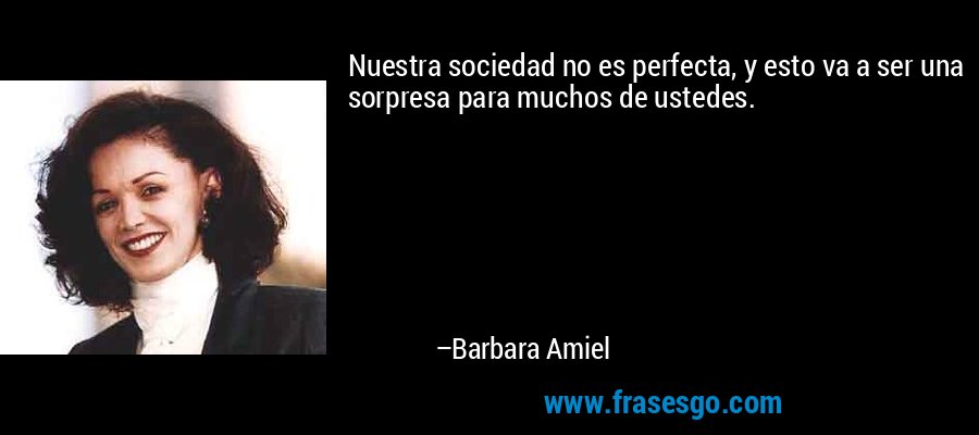Nuestra sociedad no es perfecta, y esto va a ser una sorpresa para muchos de ustedes. – Barbara Amiel
