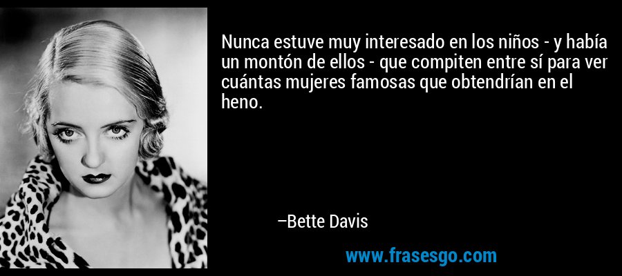Nunca estuve muy interesado en los niños - y había un montón de ellos - que compiten entre sí para ver cuántas mujeres famosas que obtendrían en el heno. – Bette Davis