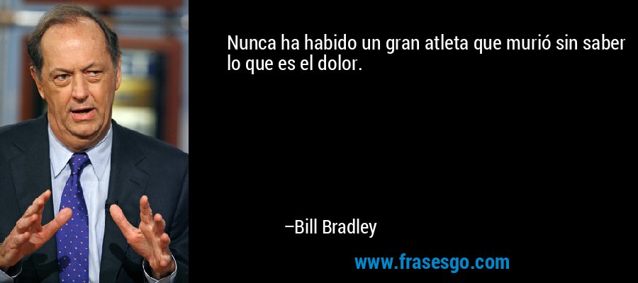 Nunca ha habido un gran atleta que murió sin saber lo que es el dolor. – Bill Bradley