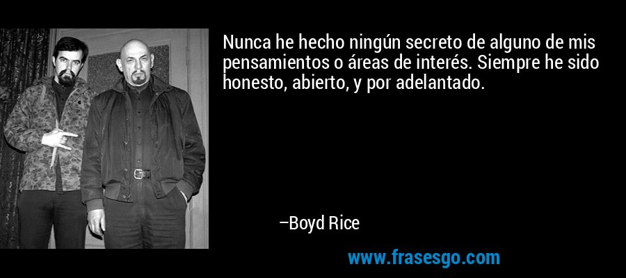 Nunca he hecho ningún secreto de alguno de mis pensamientos o áreas de interés. Siempre he sido honesto, abierto, y por adelantado. – Boyd Rice