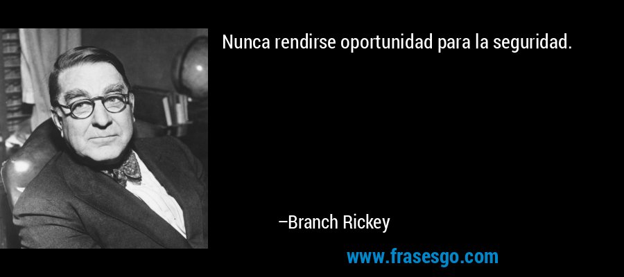 Nunca rendirse oportunidad para la seguridad. – Branch Rickey