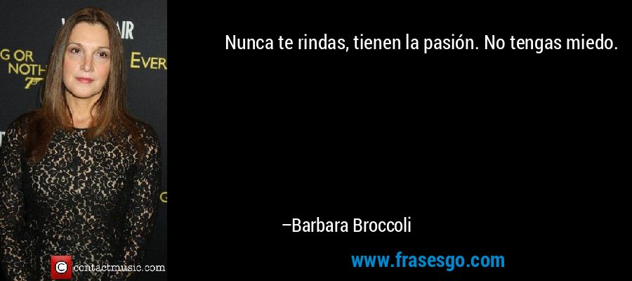 Nunca te rindas, tienen la pasión. No tengas miedo. – Barbara Broccoli