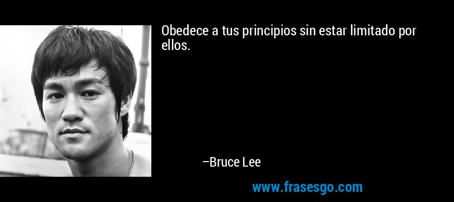 Obedece a tus principios sin estar limitado por ellos. – Bruce Lee
