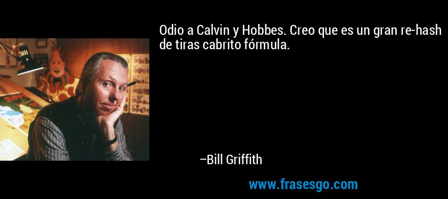 Odio a Calvin y Hobbes. Creo que es un gran re-hash de tiras cabrito fórmula. – Bill Griffith