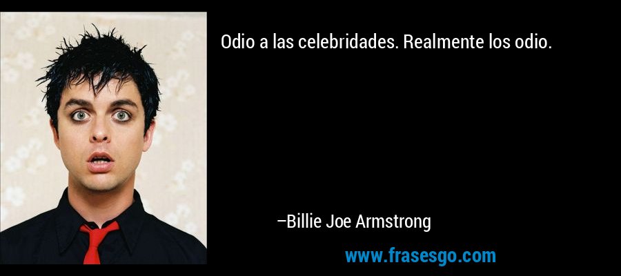 Odio a las celebridades. Realmente los odio. – Billie Joe Armstrong