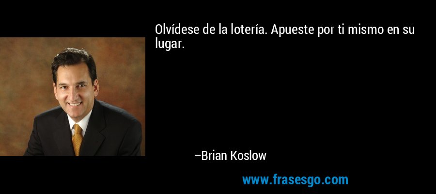 Olvídese de la lotería. Apueste por ti mismo en su lugar. – Brian Koslow