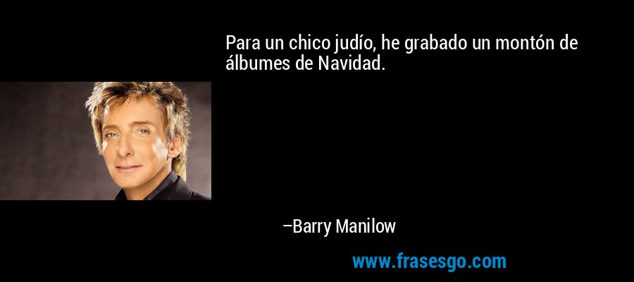 Para un chico judío, he grabado un montón de álbumes de Navidad. – Barry Manilow