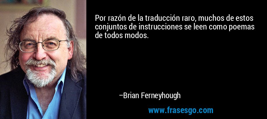 Por razón de la traducción raro, muchos de estos conjuntos de instrucciones se leen como poemas de todos modos. – Brian Ferneyhough