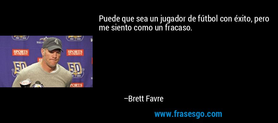 Puede que sea un jugador de fútbol con éxito, pero me siento como un fracaso. – Brett Favre