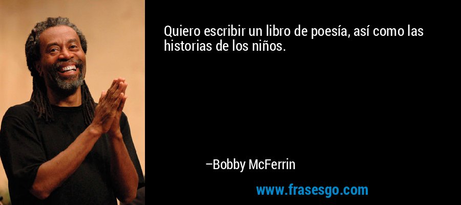 Quiero escribir un libro de poesía, así como las historias de los niños. – Bobby McFerrin