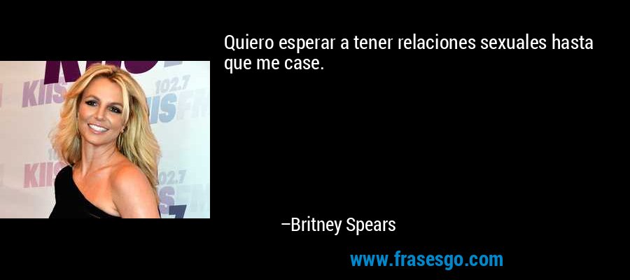 Quiero esperar a tener relaciones sexuales hasta que me case. – Britney Spears