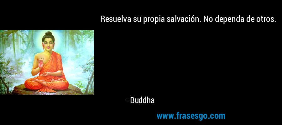 Resuelva su propia salvación. No dependa de otros. – Buddha