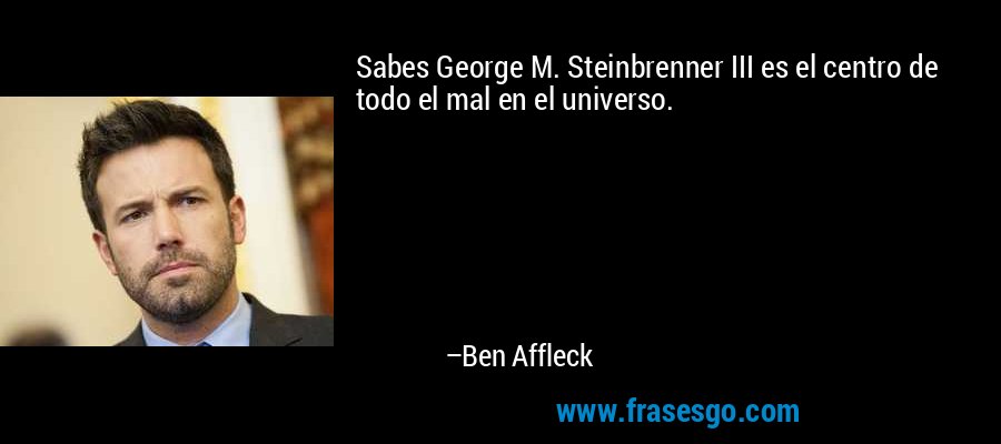 Sabes George M. Steinbrenner III es el centro de todo el mal en el universo. – Ben Affleck