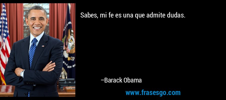 Sabes, mi fe es una que admite dudas. – Barack Obama