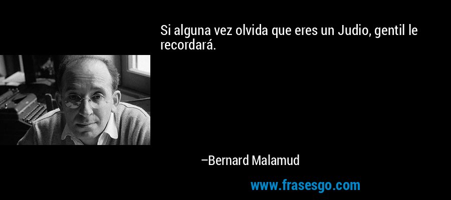 Si alguna vez olvida que eres un Judio, gentil le recordará. – Bernard Malamud