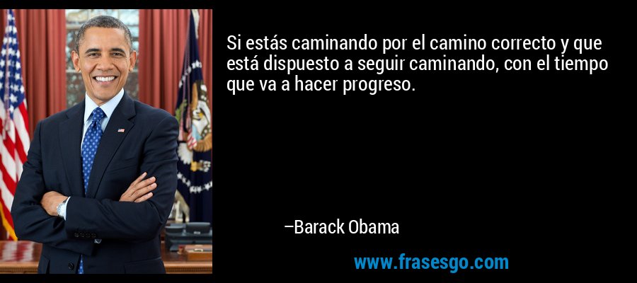 Si estás caminando por el camino correcto y que está dispuesto a seguir caminando, con el tiempo que va a hacer progreso. – Barack Obama
