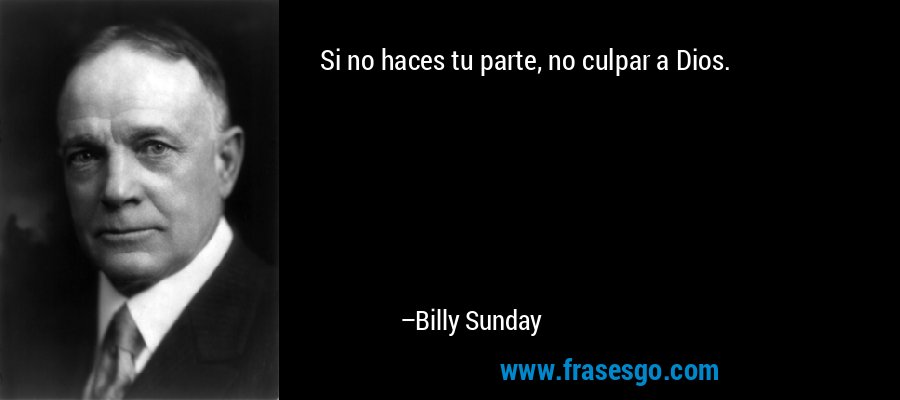 Si no haces tu parte, no culpar a Dios. – Billy Sunday