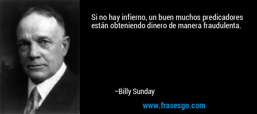Si no hay infierno, un buen muchos predicadores están obteniendo dinero de manera fraudulenta. – Billy Sunday