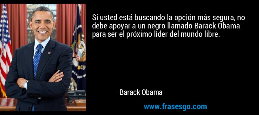 Si usted está buscando la opción más segura, no debe apoyar a un negro llamado Barack Obama para ser el próximo líder del mundo libre. – Barack Obama