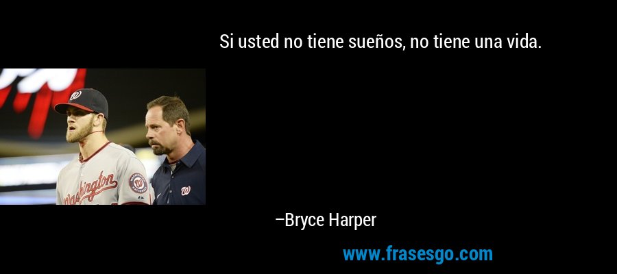 Si usted no tiene sueños, no tiene una vida. – Bryce Harper