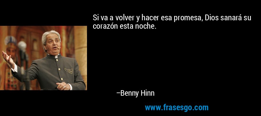 Si va a volver y hacer esa promesa, Dios sanará su corazón esta noche. – Benny Hinn