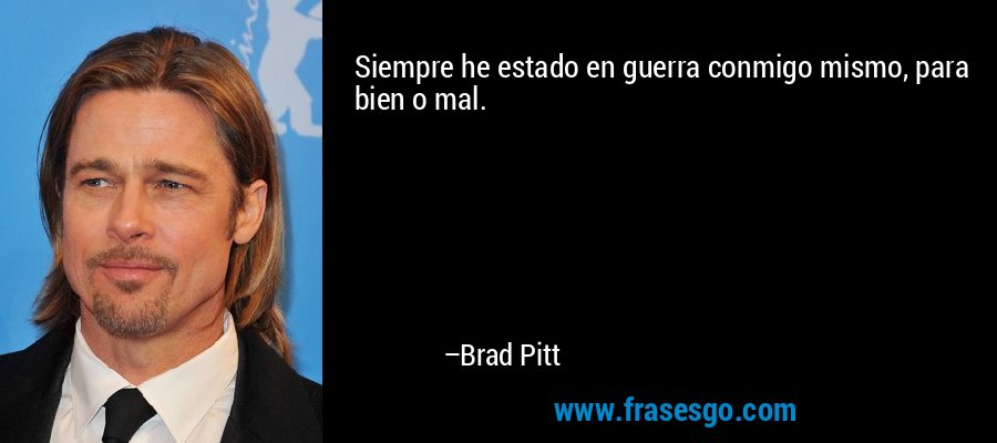 Siempre he estado en guerra conmigo mismo, para bien o mal. – Brad Pitt