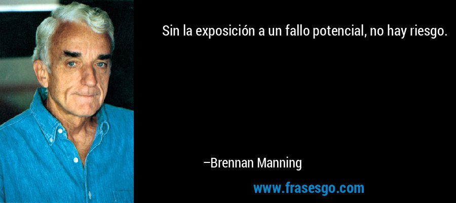 Sin la exposición a un fallo potencial, no hay riesgo. – Brennan Manning