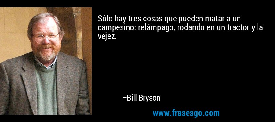 Sólo hay tres cosas que pueden matar a un campesino: relámpago, rodando en un tractor y la vejez. – Bill Bryson