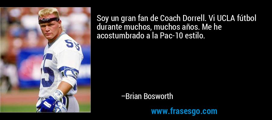 Soy un gran fan de Coach Dorrell. Vi UCLA fútbol durante muchos, muchos años. Me he acostumbrado a la Pac-10 estilo. – Brian Bosworth