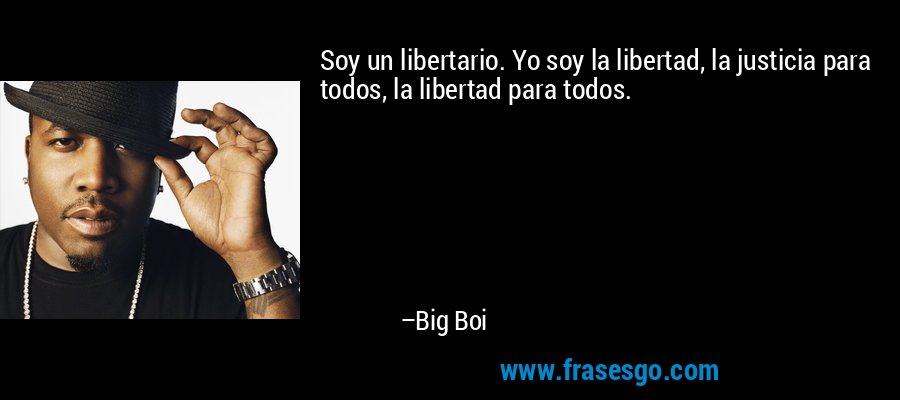 Soy un libertario. Yo soy la libertad, la justicia para todos, la libertad para todos. – Big Boi