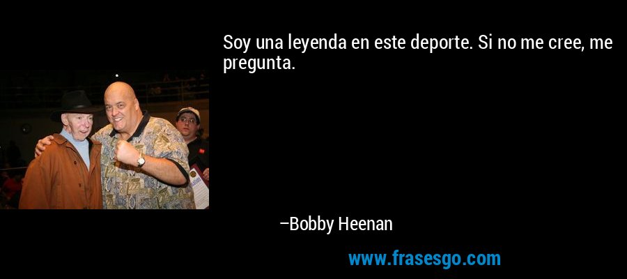 Soy una leyenda en este deporte. Si no me cree, me pregunta. – Bobby Heenan