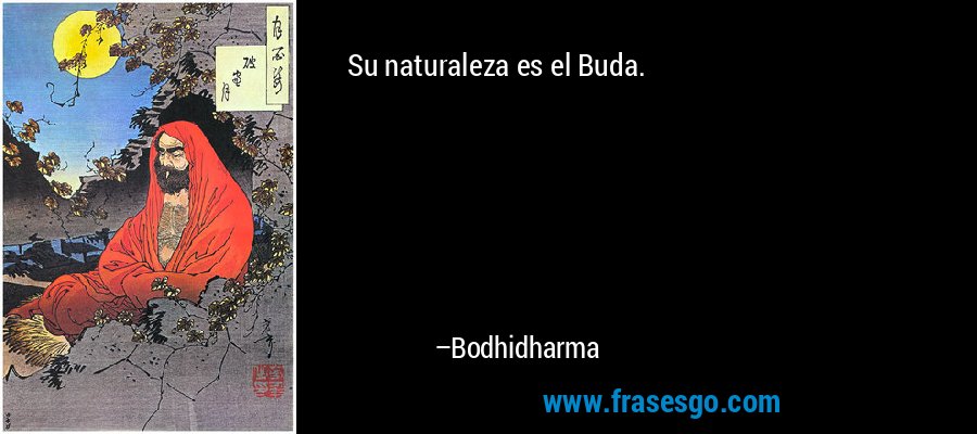 Su naturaleza es el Buda. – Bodhidharma