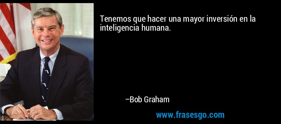 Tenemos que hacer una mayor inversión en la inteligencia humana. – Bob Graham