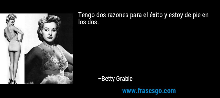 Tengo dos razones para el éxito y estoy de pie en los dos. – Betty Grable