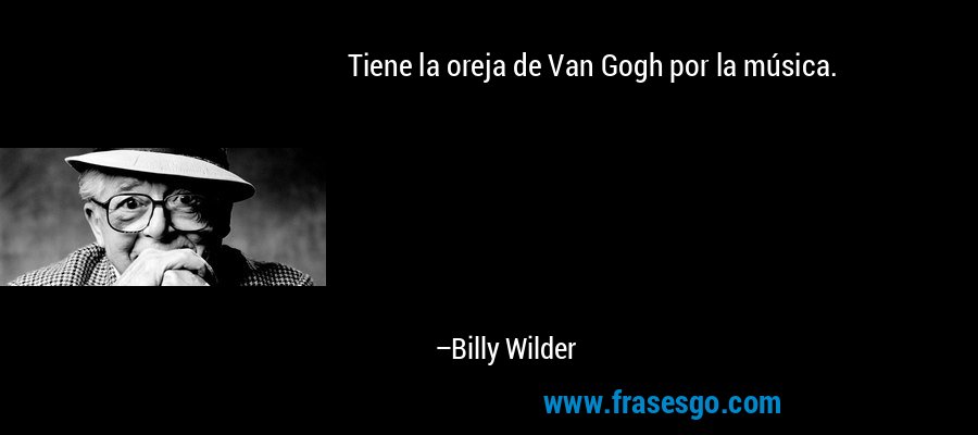 Tiene la oreja de Van Gogh por la música. – Billy Wilder