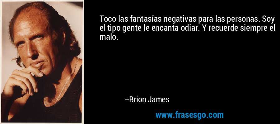 Toco las fantasías negativas para las personas. Soy el tipo gente le encanta odiar. Y recuerde siempre el malo. – Brion James