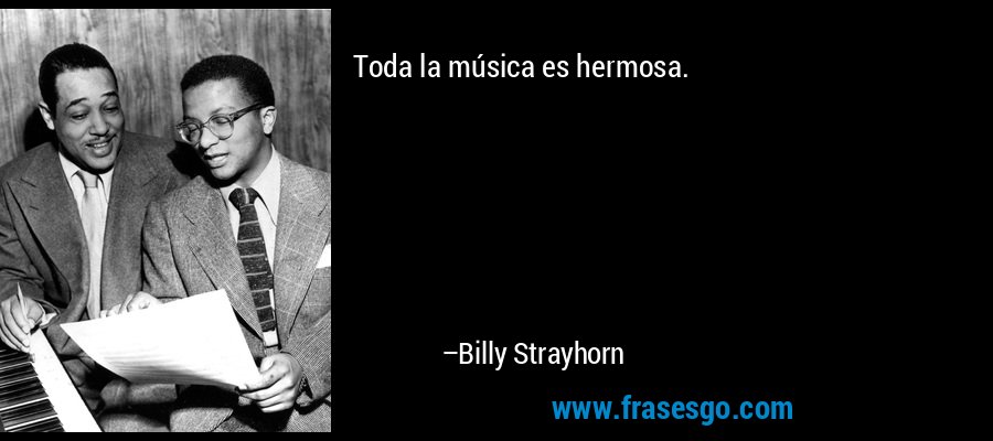 Toda la música es hermosa. – Billy Strayhorn